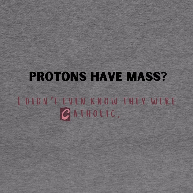 protons have mass? i didn't even know they were catholic. by Kokomidik